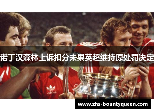 诺丁汉森林上诉扣分未果英超维持原处罚决定