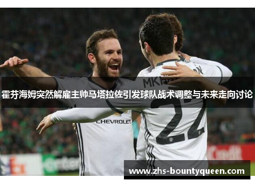 霍芬海姆突然解雇主帅马塔拉佐引发球队战术调整与未来走向讨论