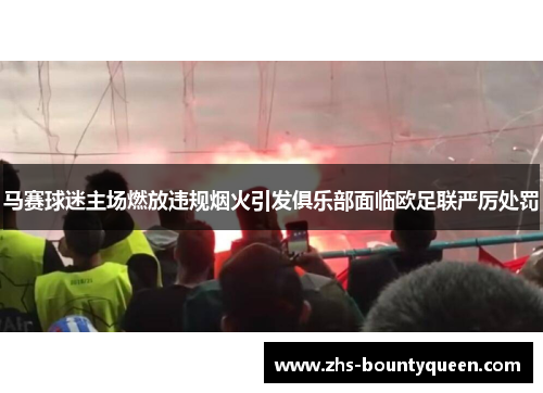 马赛球迷主场燃放违规烟火引发俱乐部面临欧足联严厉处罚